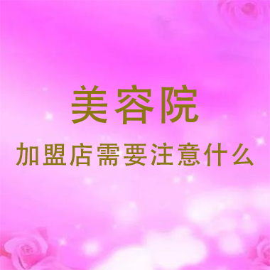 廣東美容院加盟店需要注意什么，注意事項有哪些