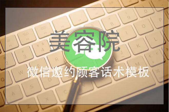 美容院微信邀約顧客話術模板，讓美容院客戶增加一倍的拓客方案