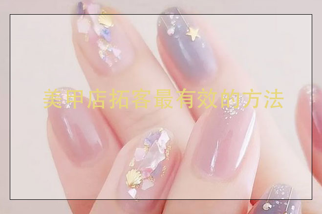 美甲店拓客最有效的方法，美甲店怎么搞活動(dòng)吸引客人