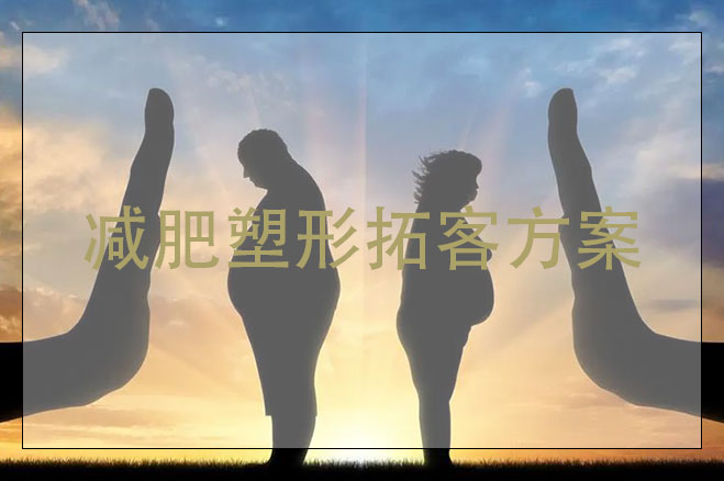 減肥塑形拓客方案，剛開的減肥塑形店怎么拓客